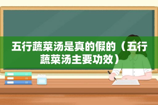 五行蔬菜汤是真的假的（五行蔬菜汤主要功效）