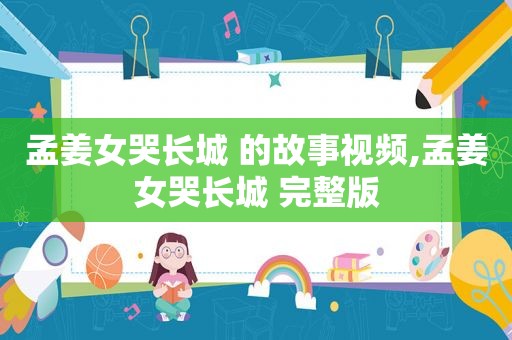 孟姜女哭长城 的故事视频,孟姜女哭长城 完整版