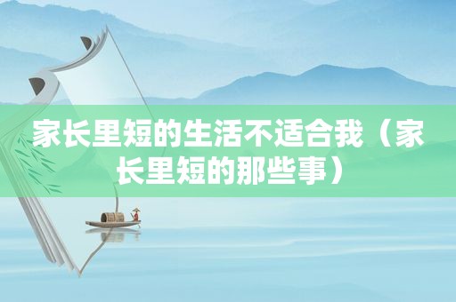家长里短的生活不适合我（家长里短的那些事）