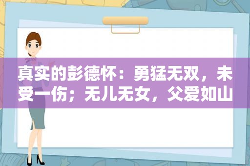 真实的彭德怀：勇猛无双，未受一伤；无儿无女，父爱如山