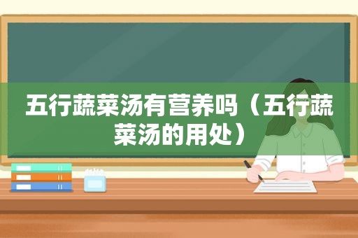 五行蔬菜汤有营养吗（五行蔬菜汤的用处）