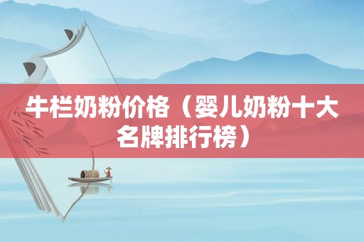 牛栏奶粉价格（婴儿奶粉十大名牌排行榜）