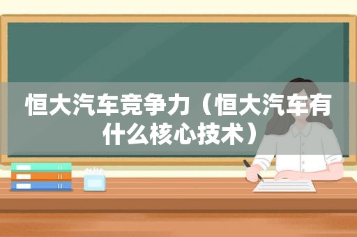 恒大汽车竞争力（恒大汽车有什么核心技术）