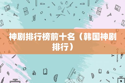神剧排行榜前十名（韩国神剧排行）