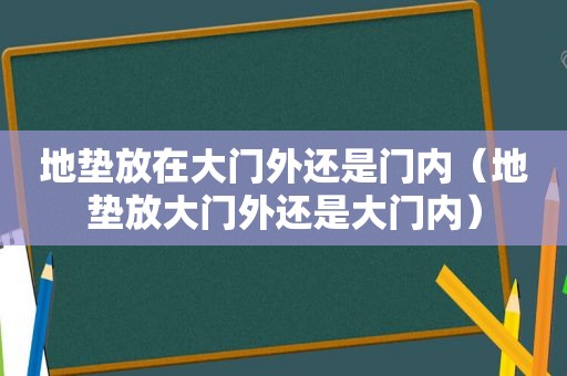 地垫放在大门外还是门内（地垫放大门外还是大门内）
