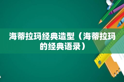 海蒂拉玛经典造型（海蒂拉玛的经典语录）