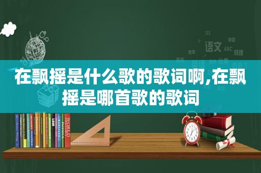 在飘摇是什么歌的歌词啊,在飘摇是哪首歌的歌词
