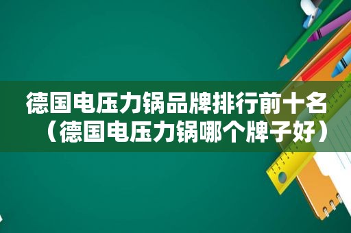 德国电压力锅品牌排行前十名（德国电压力锅哪个牌子好）
