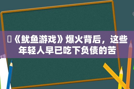 ​《鱿鱼游戏》爆火背后，这些年轻人早已吃下负债的苦