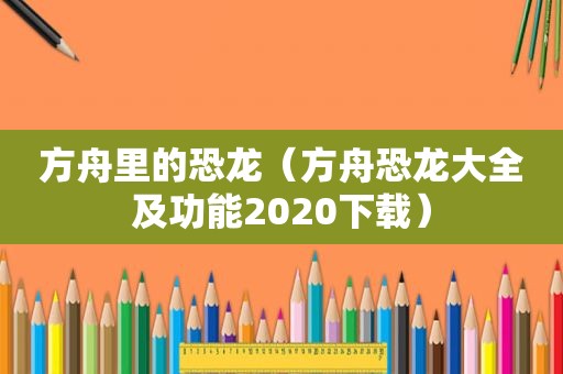 方舟里的恐龙（方舟恐龙大全及功能2020下载）
