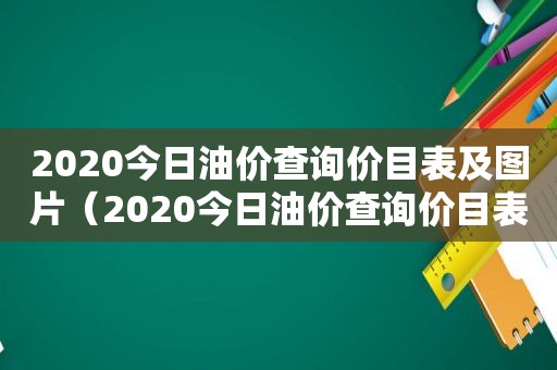 2020今日油价查询价目表及图片（2020今日油价查询价目表图片）