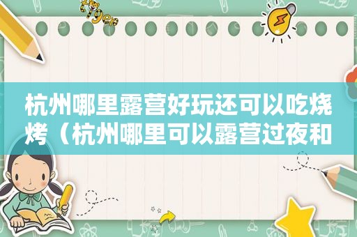 杭州哪里露营好玩还可以吃烧烤（杭州哪里可以露营过夜和烧烤）