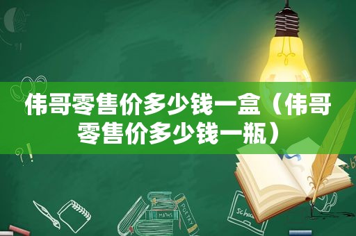 伟哥零售价多少钱一盒（伟哥零售价多少钱一瓶）