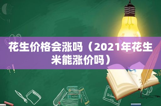 花生价格会涨吗（2021年花生米能涨价吗）