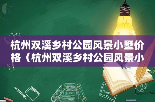 杭州双溪乡村公园风景小墅价格（杭州双溪乡村公园风景小墅图片）