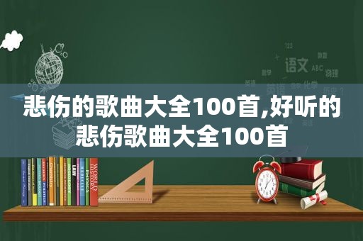 悲伤的歌曲大全100首,好听的悲伤歌曲大全100首