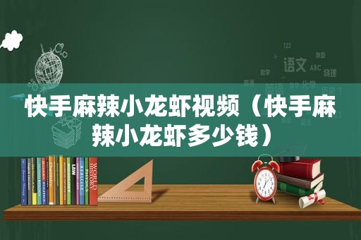 快手麻辣小龙虾视频（快手麻辣小龙虾多少钱）