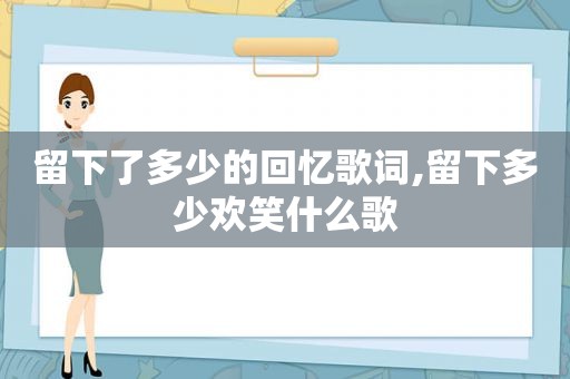 留下了多少的回忆歌词,留下多少欢笑什么歌