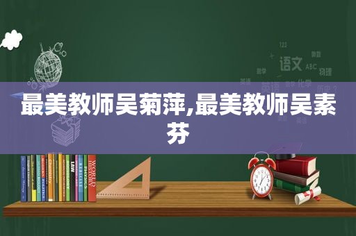 最美教师吴菊萍,最美教师吴素芬