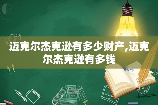 迈克尔杰克逊有多少财产,迈克尔杰克逊有多钱
