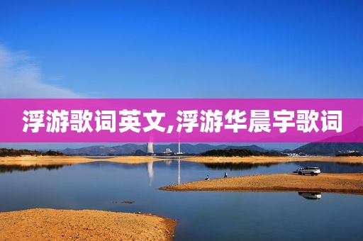 浮游歌词英文,浮游华晨宇歌词