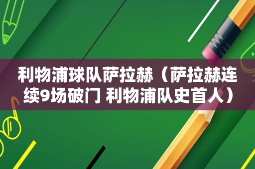 利物浦球队萨拉赫（萨拉赫连续9场破门 利物浦队史首人）