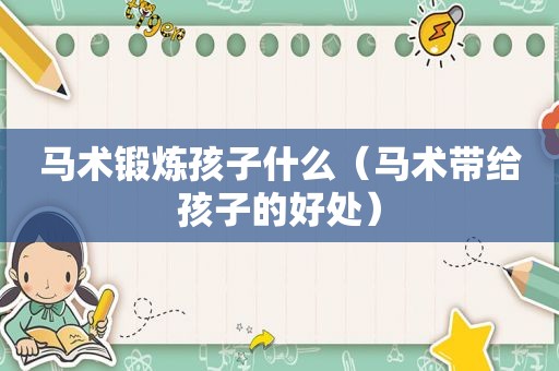马术锻炼孩子什么（马术带给孩子的好处）