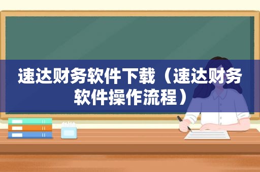 速达财务软件下载（速达财务软件操作流程）
