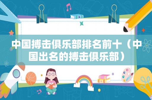 中国搏击俱乐部排名前十（中国出名的搏击俱乐部）
