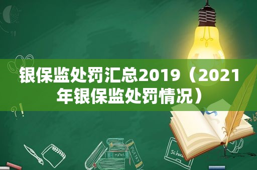 银保监处罚汇总2019（2021年银保监处罚情况）