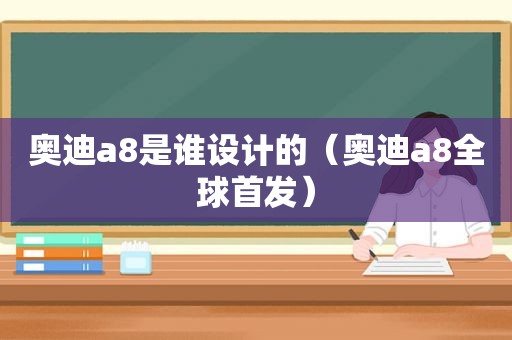 奥迪a8是谁设计的（奥迪a8全球首发）