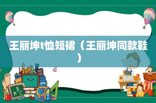 王丽坤t恤短裙（王丽坤同款鞋）