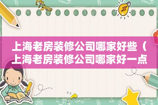 上海老房装修公司哪家好些（上海老房装修公司哪家好一点）