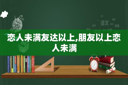 恋人未满友达以上,朋友以上恋人未满