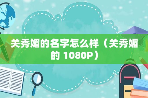关秀媚的名字怎么样（关秀媚的 1080P）
