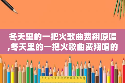 冬天里的一把火歌曲费翔原唱,冬天里的一把火歌曲费翔唱的