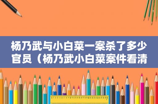 杨乃武与小白菜一案杀了多少官员（杨乃武小白菜案件看清朝刑事）