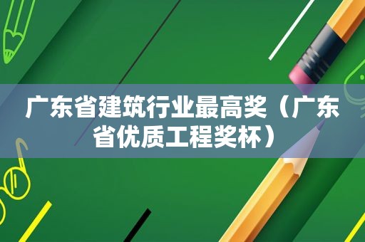 广东省建筑行业最高奖（广东省优质工程奖杯）