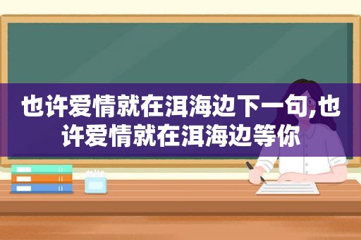 也许爱情就在洱海边下一句,也许爱情就在洱海边等你