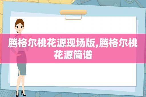 腾格尔桃花源现场版,腾格尔桃花源简谱