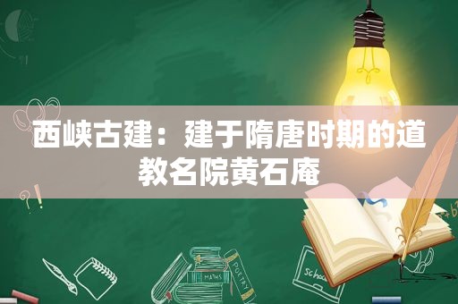 西峡古建：建于隋唐时期的道教名院黄石庵