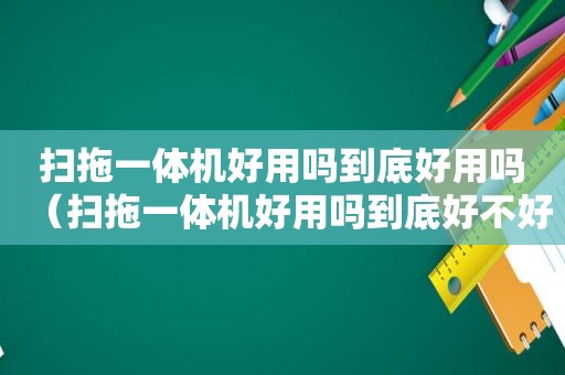 扫拖一体机好用吗到底好用吗（扫拖一体机好用吗到底好不好用）