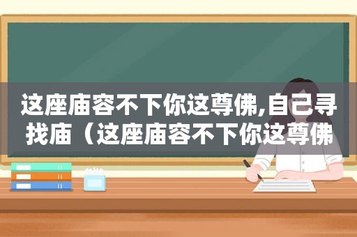 这座庙容不下你这尊佛,自己寻找庙（这座庙容不下你这尊佛怎么办）