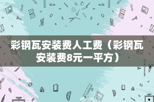 彩钢瓦安装费人工费（彩钢瓦安装费8元一平方）
