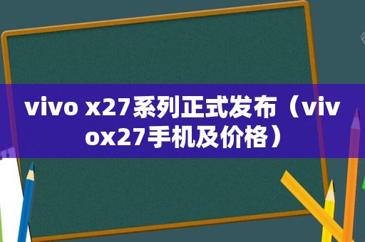 vivo x27系列正式发布（vivox27手机及价格）