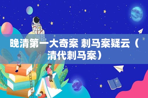 晚清第一大奇案 刺马案疑云（清代刺马案）