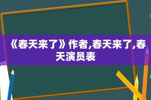《春天来了》作者,春天来了,春天演员表