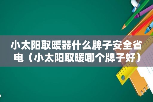 小太阳取暖器什么牌子安全省电（小太阳取暖哪个牌子好）