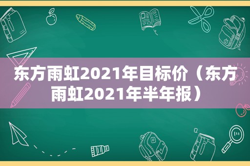东方雨虹2021年目标价（东方雨虹2021年半年报）