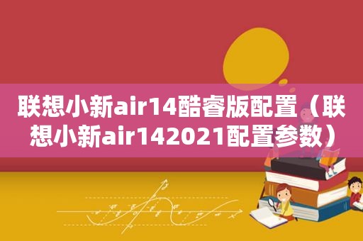 联想小新air14酷睿版配置（联想小新air142021配置参数）
